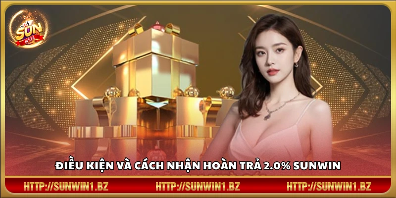 Điều kiện áp dụng hoàn trả lập tức 2.0% và nhận thưởng tại Sunwin